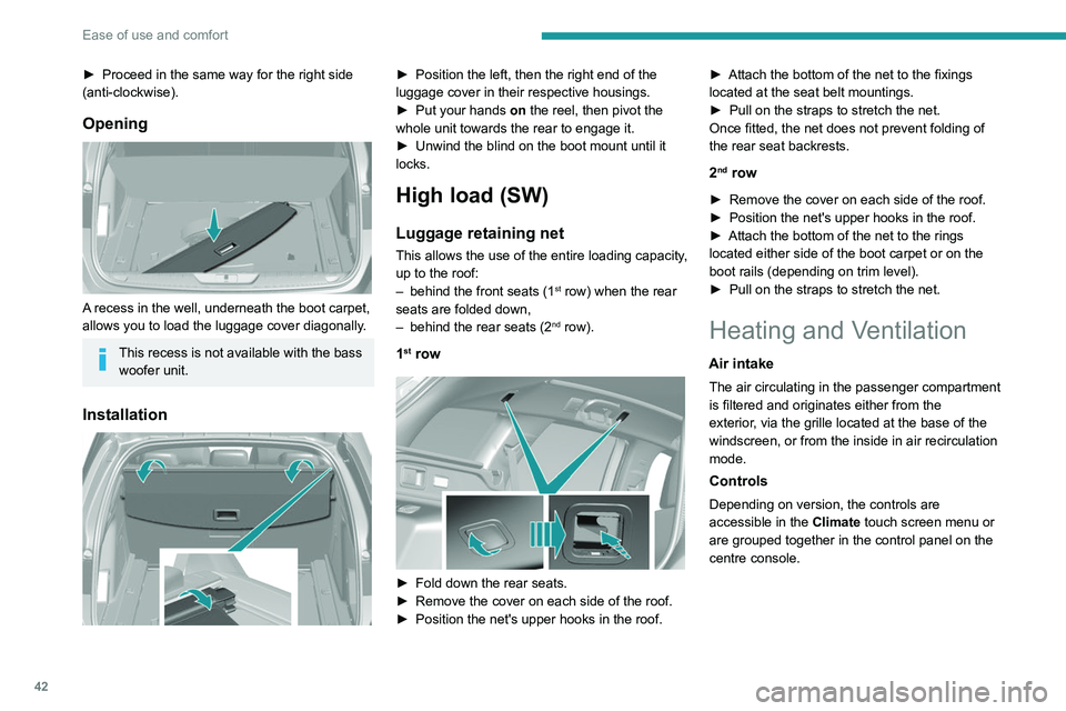Peugeot 308 2021 User Guide 42
Ease of use and comfort
► Proceed in the same way for the right side 
(anti-clockwise).
Opening 
 
A recess in the well, underneath the boot carpet, 
allows you to load the luggage cover diagonal