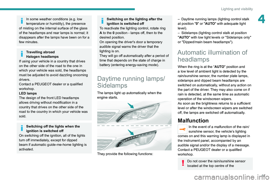 Peugeot 308 2021  Owners Manual 51
Lighting and visibility
4In some weather conditions (e.g. low 
temperature or humidity), the presence 
of misting on the internal surface of the glass 
of the headlamps and rear lamps is normal; it