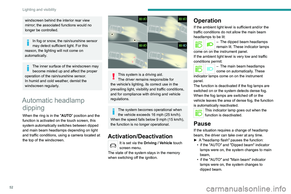 Peugeot 308 2021  Owners Manual 52
Lighting and visibility
windscreen behind the interior rear view 
mirror; the associated functions would no 
longer be controlled.
In fog or snow, the rain/sunshine sensor 
may detect sufficient li