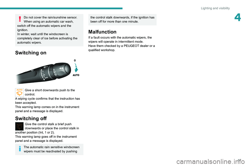 Peugeot 308 2021  Owners Manual 57
Lighting and visibility
4Do not cover the rain/sunshine sensor.
When using an automatic car wash, 
switch off the automatic wipers and the 
ignition.
In winter, wait until the windscreen is 
comple