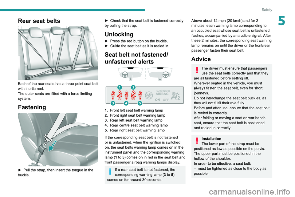 Peugeot 308 2021 Owners Guide 65
Safety
5Rear seat belts 
 
Each of the rear seats has a three-point seat belt 
with inertia reel.
The outer seats are fitted with a force limiting 
system.
Fastening 
 
► Pull the strap, then ins