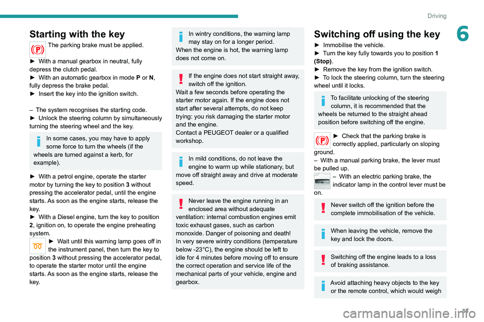 Peugeot 308 2021 User Guide 83
Driving
6Starting with the key
The parking brake must be applied.
►
With a manual gearbox in neutral, fully
depress the clutch pedal.
►
With an automatic gearbox in mode P
or N,
full Peugeot 308 2021 User Guide 83
Driving
6Starting with the key
The parking brake must be applied.
►
With a manual gearbox in neutral, fully
depress the clutch pedal.
►
With an automatic gearbox in mode P
or N,
full