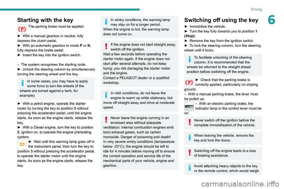 Peugeot 308 2021  Owners Manual 83
Driving
6Starting with the key
The parking brake must be applied. 
►
 
With a manual gearbox in neutral, fully 
depress the clutch pedal.
►

 
With an automatic gearbox in mode  P

 or N, 
full