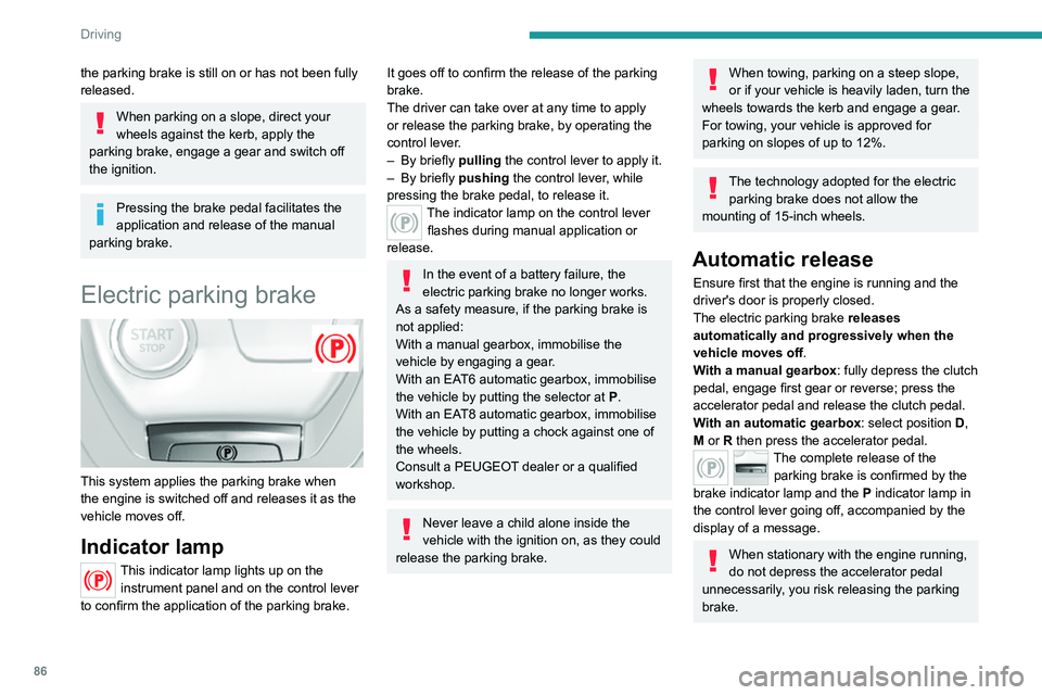 Peugeot 308 2021  Owners Manual 86
Driving
Automatic application
With the vehicle stationary, the parking brake 
is automatically applied when the ignition is 
switched off.
Application of the parking brake is 
confirmed by illumina