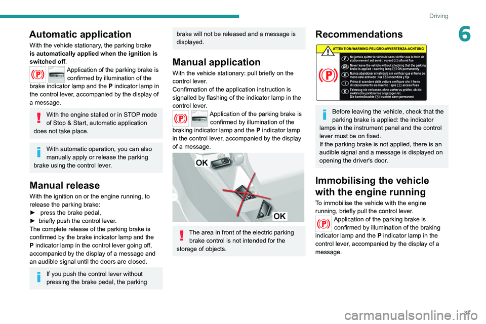 Peugeot 308 2021 User Guide 87
Driving
6Automatic application
With the vehicle stationary, the parking brake
is automatically applied when the ignition is
switched off.
Application of the parking brake is
confirmed by illumin Peugeot 308 2021 User Guide 87
Driving
6Automatic application
With the vehicle stationary, the parking brake
is automatically applied when the ignition is
switched off.
Application of the parking brake is
confirmed by illumin