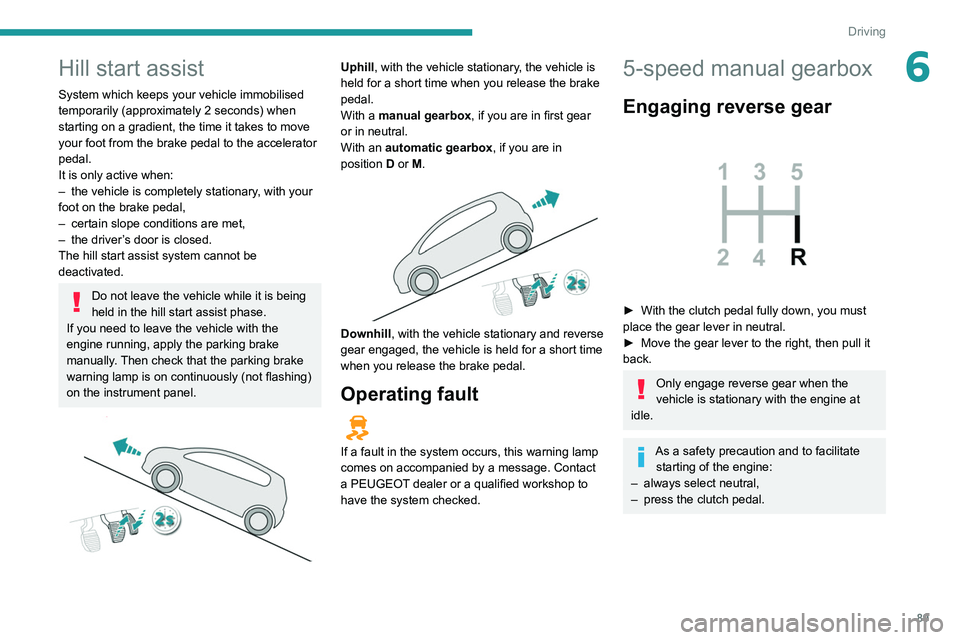 Peugeot 308 2021  Owners Manual 89
Driving
6Hill start assist
System which keeps your vehicle immobilised 
temporarily (approximately 2 seconds) when 
starting on a gradient, the time it takes to move 
your foot from the brake pedal