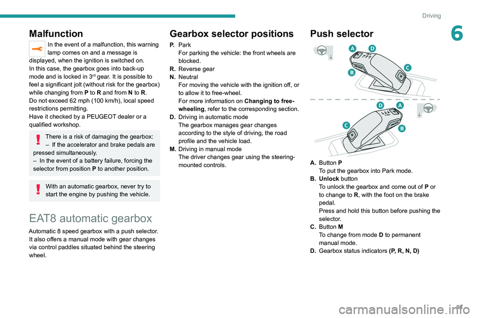 Peugeot 308 2021 Owners Guide 93
Driving
6Malfunction
In the event of a malfunction, this warning 
lamp comes on and a message is 
displayed, when the ignition is switched on.
In this case, the gearbox goes into back-up 
mode and 