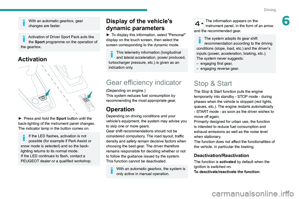 Peugeot 308 2021 Owners Guide 97
Driving
6With an automatic gearbox, gear 
changes are faster.
Activation of Driver Sport Pack acts like the Sport programme on the operation of 
the gearbox.
Activation 
 
► Press and hold the  S