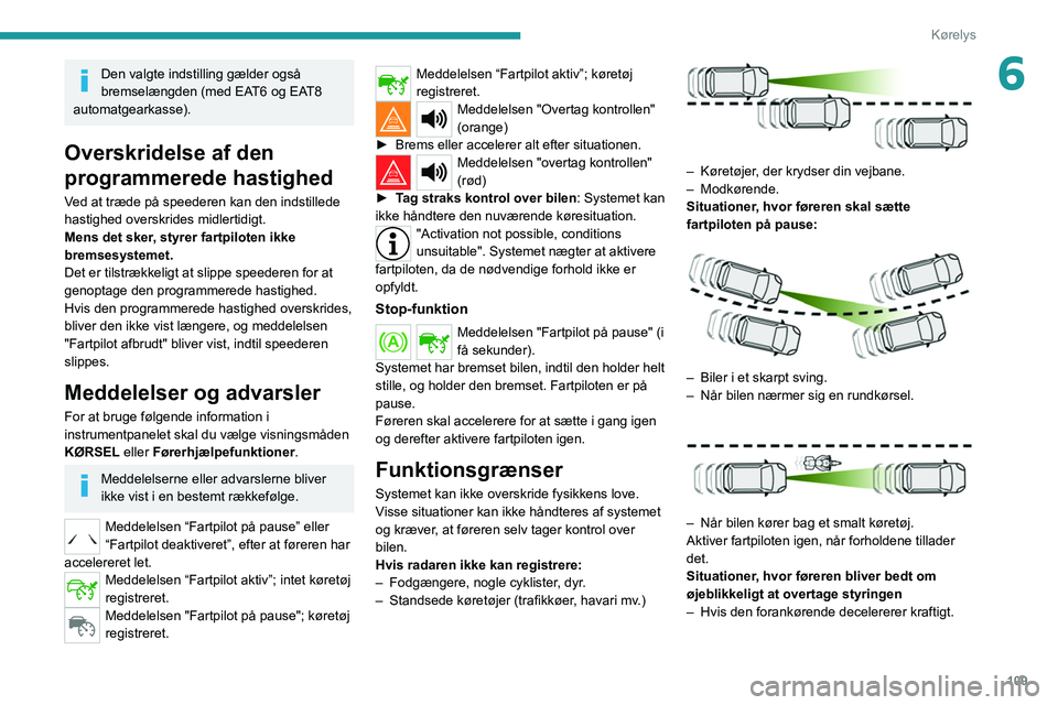 Peugeot 308 2021 Instruktionsbog (in Danish) 109
Kørelys
6Den valgte indstilling gælder også
bremselængden (med EAT6 og EAT8
automatgearkasse).
Overskridelse af den
programmerede hastighed
Ved at træde på speederen kan den indstillede
Peugeot 308 2021 Instruktionsbog (in Danish) 109
Kørelys
6Den valgte indstilling gælder også
bremselængden (med EAT6 og EAT8
automatgearkasse).
Overskridelse af den
programmerede hastighed
Ved at træde på speederen kan den indstillede