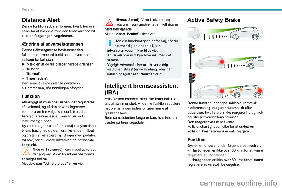 Peugeot 308 2021 Instruktionsbog (in Danish) 11 2
Kørelys
Distance Alert
Denne funktion advarer føreren, hvis bilen er i
risiko for at kollidere med den forankørende bil
eller en fodgænger i vognbanen.
Ændring af advarselsgrænsen
Denne u Peugeot 308 2021 Instruktionsbog (in Danish) 11 2
Kørelys
Distance Alert
Denne funktion advarer føreren, hvis bilen er i
risiko for at kollidere med den forankørende bil
eller en fodgænger i vognbanen.
Ændring af advarselsgrænsen
Denne u