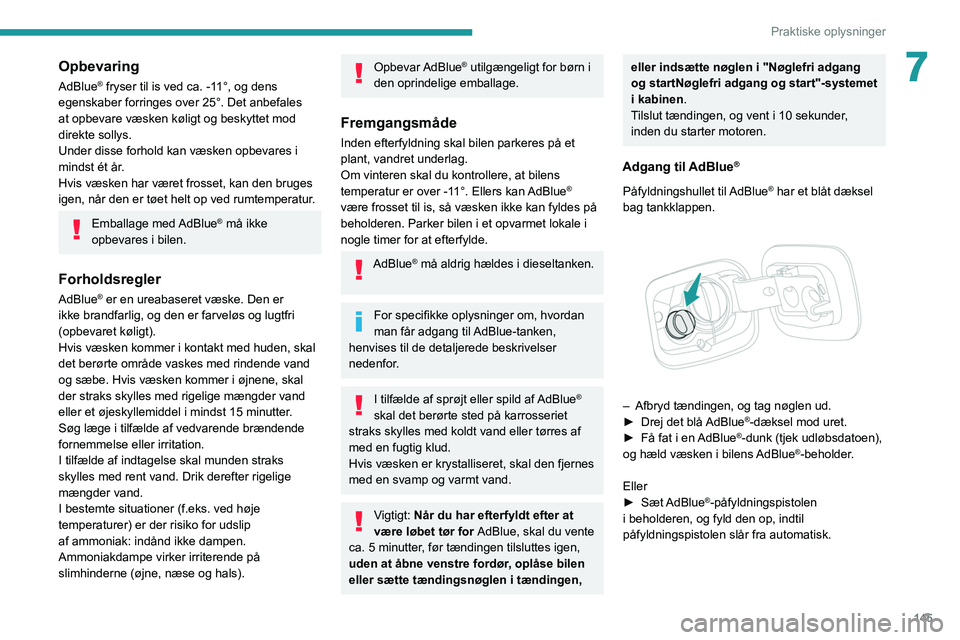 Peugeot 308 2021 Instruktionsbog (in Danish) 145
Praktiske oplysninger
7Opbevaring
AdBlue® fryser til is ved ca. -11°, og dens
egenskaber forringes over 25°. Det anbefales
at opbevare væsken køligt og beskyttet mod
direkte sollys.
Under Peugeot 308 2021 Instruktionsbog (in Danish) 145
Praktiske oplysninger
7Opbevaring
AdBlue® fryser til is ved ca. -11°, og dens
egenskaber forringes over 25°. Det anbefales
at opbevare væsken køligt og beskyttet mod
direkte sollys.
Under