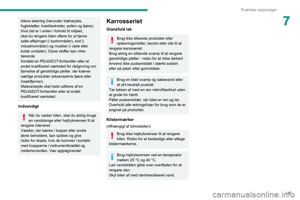 Peugeot 308 2021 Instruktionsbog (in Danish) 147
Praktiske oplysninger
7bilens lakering (herunder træharpiks,
fugleklatter, insektsekreter, pollen og tjære).
Hvis det er i orden i forhold til miljøet,
skal du rengøre bilen oftere for at fj Peugeot 308 2021 Instruktionsbog (in Danish) 147
Praktiske oplysninger
7bilens lakering (herunder træharpiks,
fugleklatter, insektsekreter, pollen og tjære).
Hvis det er i orden i forhold til miljøet,
skal du rengøre bilen oftere for at fj