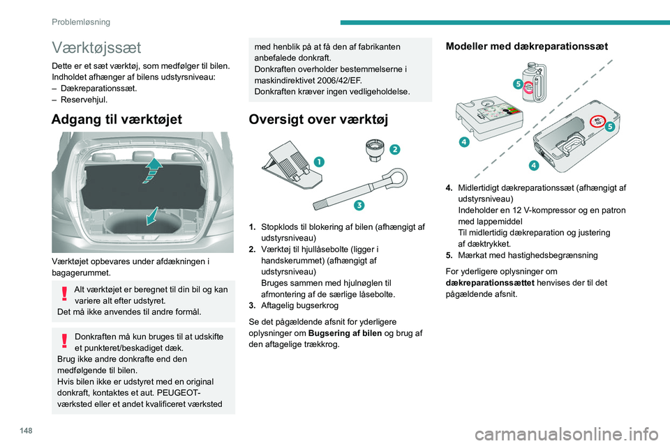 Peugeot 308 2021 Instruktionsbog (in Danish) 148
Problemløsning
Værktøjssæt
Dette er et sæt værktøj, som medfølger til bilen.
Indholdet afhænger af bilens udstyrsniveau:
– Dækreparationssæt.
–
Reservehjul.
Adgang til værktøje Peugeot 308 2021 Instruktionsbog (in Danish) 148
Problemløsning
Værktøjssæt
Dette er et sæt værktøj, som medfølger til bilen.
Indholdet afhænger af bilens udstyrsniveau:
– Dækreparationssæt.
–
Reservehjul.
Adgang til værktøje