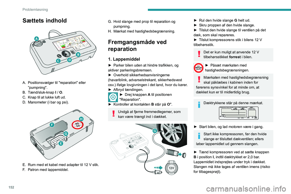 Peugeot 308 2021 Instruktionsbog (in Danish) 152
Problemløsning
Sættets indhold
A. Positionsvælger til "reparation" eller ”pumpning".
B. Tænd/sluk-knap I / O.
C. Knap til at lukke luft ud.
D. Manometer (i bar og psi).
E Peugeot 308 2021 Instruktionsbog (in Danish) 152
Problemløsning
Sættets indhold
A. Positionsvælger til "reparation" eller ”pumpning".
B. Tænd/sluk-knap I / O.
C. Knap til at lukke luft ud.
D. Manometer (i bar og psi).
E