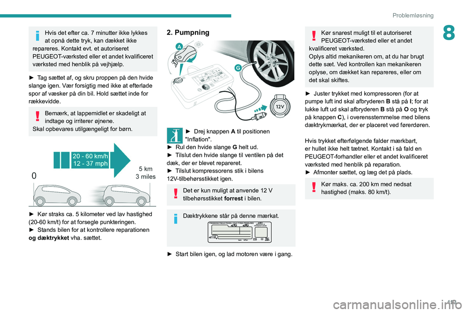 Peugeot 308 2021 Instruktionsbog (in Danish) 153
Problemløsning
8Hvis det efter ca. 7 minutter ikke lykkes
at opnå dette tryk, kan dækket ikke
repareres. Kontakt evt. et autoriseret
PEUGEOT-værksted eller et andet kvalificeret
værksted Peugeot 308 2021 Instruktionsbog (in Danish) 153
Problemløsning
8Hvis det efter ca. 7 minutter ikke lykkes
at opnå dette tryk, kan dækket ikke
repareres. Kontakt evt. et autoriseret
PEUGEOT-værksted eller et andet kvalificeret
værksted