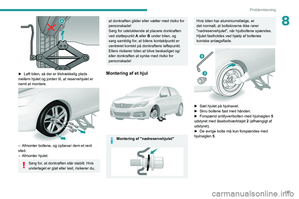 Peugeot 308 2021 Instruktionsbog (in Danish) 157
Problemløsning
8
► Løft bilen, så der er tilstrækkelig plads
mellem hjulet og jorden til, at reservehjulet er
nemt at montere.
– Afmonter boltene, og opbevar dem et rent
sted.
– Peugeot 308 2021 Instruktionsbog (in Danish) 157
Problemløsning
8
► Løft bilen, så der er tilstrækkelig plads
mellem hjulet og jorden til, at reservehjulet er
nemt at montere.
– Afmonter boltene, og opbevar dem et rent
sted.
–