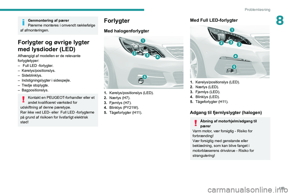 Peugeot 308 2021 Instruktionsbog (in Danish) 159
Problemløsning
8Genmontering af pærer
Pærerne monteres i omvendt rækkefølge
af afmonteringen.
Forlygter og øvrige lygter
med lysdioder (LED)
Afhængigt af modellen er de relevante
forlygt Peugeot 308 2021 Instruktionsbog (in Danish) 159
Problemløsning
8Genmontering af pærer
Pærerne monteres i omvendt rækkefølge
af afmonteringen.
Forlygter og øvrige lygter
med lysdioder (LED)
Afhængigt af modellen er de relevante
forlygt