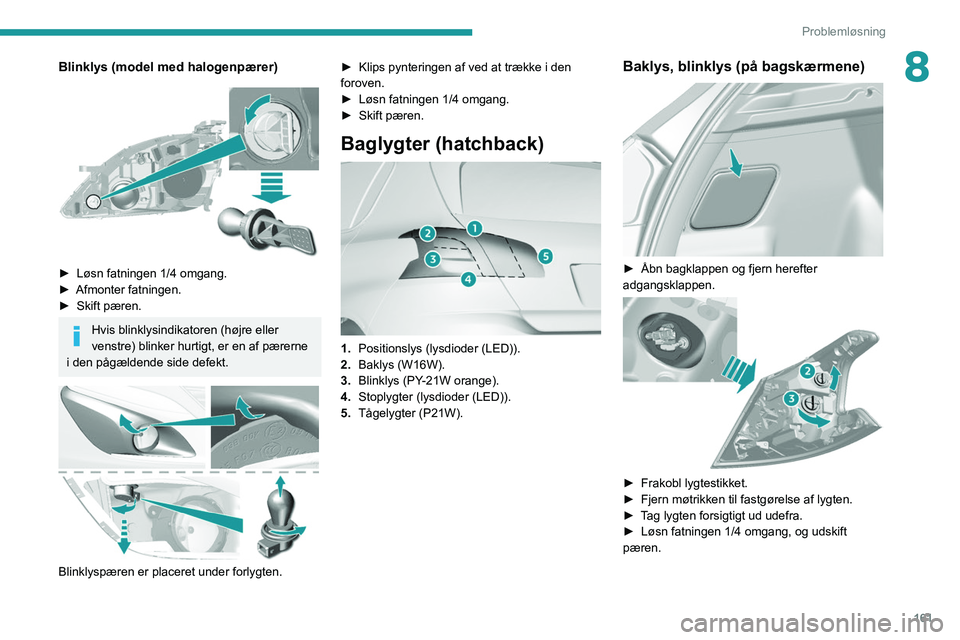 Peugeot 308 2021 Instruktionsbog (in Danish) 161
Problemløsning
8Blinklys (model med halogenpærer)
► Løsn fatningen 1/4 omgang.
► Afmonter fatningen.
►
Skift pæren.
Hvis blinklysindikatoren (højre eller
venstre) blinker hurtig Peugeot 308 2021 Instruktionsbog (in Danish) 161
Problemløsning
8Blinklys (model med halogenpærer)
► Løsn fatningen 1/4 omgang.
► Afmonter fatningen.
►
Skift pæren.
Hvis blinklysindikatoren (højre eller
venstre) blinker hurtig