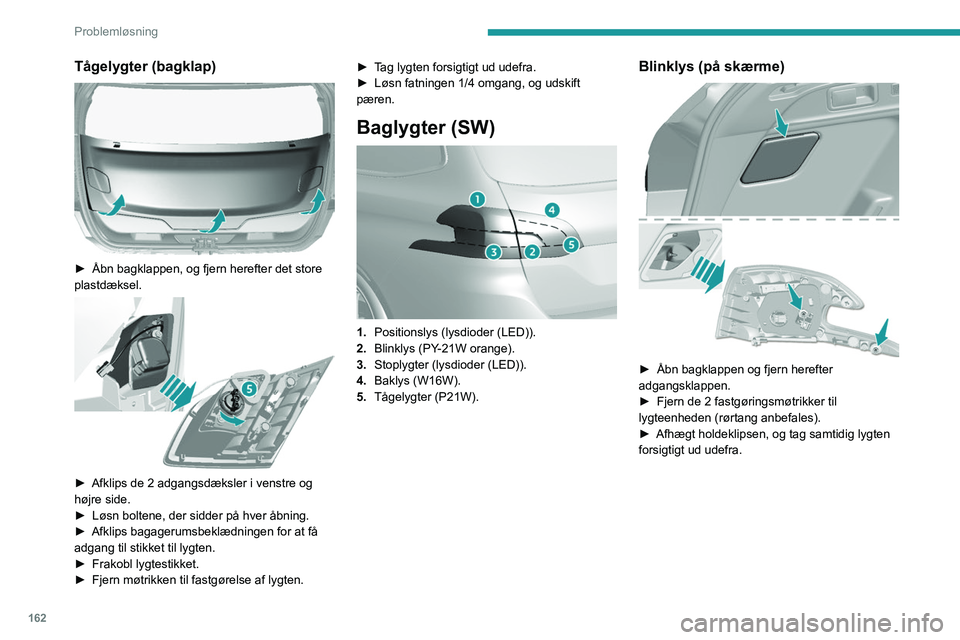 Peugeot 308 2021 Instruktionsbog (in Danish) 162
Problemløsning
Tågelygter (bagklap)
► Åbn bagklappen, og fjern herefter det store
plastdæksel.
► Afklips de 2 adgangsdæksler i venstre og
højre side.
►
Løsn boltene, der si Peugeot 308 2021 Instruktionsbog (in Danish) 162
Problemløsning
Tågelygter (bagklap)
► Åbn bagklappen, og fjern herefter det store
plastdæksel.
► Afklips de 2 adgangsdæksler i venstre og
højre side.
►
Løsn boltene, der si