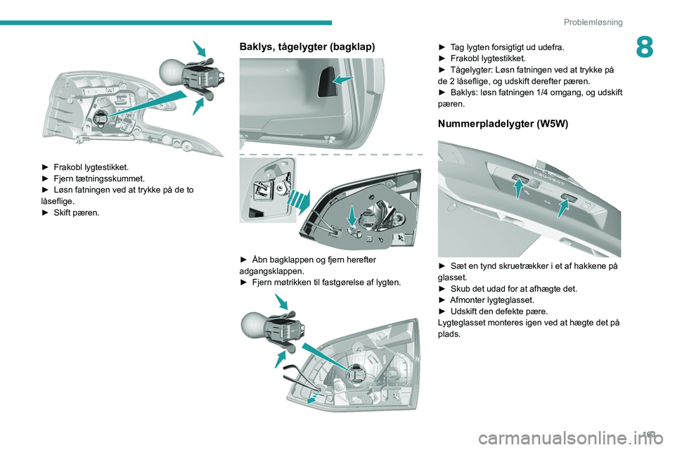 Peugeot 308 2021 Instruktionsbog (in Danish) 163
Problemløsning
8
► Frakobl lygtestikket.
► Fjern tætningsskummet.
►
Løsn fatningen ved at trykke på de to
låseflige.
►
Skift pæren.
Baklys, tågelygter (bagklap)
► Åbn Peugeot 308 2021 Instruktionsbog (in Danish) 163
Problemløsning
8
► Frakobl lygtestikket.
► Fjern tætningsskummet.
►
Løsn fatningen ved at trykke på de to
låseflige.
►
Skift pæren.
Baklys, tågelygter (bagklap)
► Åbn