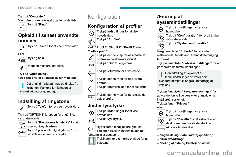 Peugeot 308 2021 Instruktionsbog (in Danish) 190
PEUGEOT Connect Radio
Tryk på "Kontakter".
Vælg den ønskede kontakt på den viste liste.
Tryk på "Ring".
Opkald til senest anvendte
nummer
Tryk på Telefon for at vise hoveds Peugeot 308 2021 Instruktionsbog (in Danish) 190
PEUGEOT Connect Radio
Tryk på "Kontakter".
Vælg den ønskede kontakt på den viste liste.
Tryk på "Ring".
Opkald til senest anvendte
nummer
Tryk på Telefon for at vise hoveds