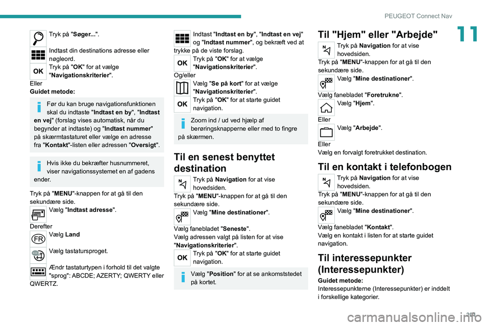 Peugeot 308 2021 Instruktionsbog (in Danish) 201
PEUGEOT Connect Nav
11Tryk på "Søger...".
Indtast din destinations adresse eller
nøgleord.
Tryk på "OK" for at vælge
"Navigationskriterier ".
Eller
Guidet metode:
F Peugeot 308 2021 Instruktionsbog (in Danish) 201
PEUGEOT Connect Nav
11Tryk på "Søger...".
Indtast din destinations adresse eller
nøgleord.
Tryk på "OK" for at vælge
"Navigationskriterier ".
Eller
Guidet metode:
F