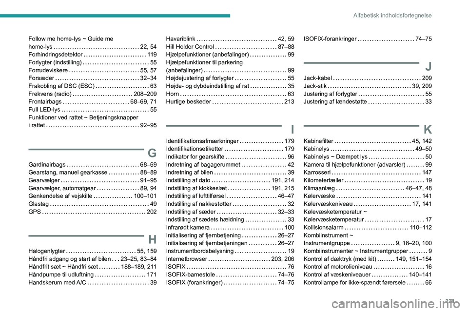 Peugeot 308 2021 Instruktionsbog (in Danish) 221
Alfabetisk indholdsfortegnelse
Follow me home-lys ~ Guide me
home-lys
22, 54
Forhindringsdetektor
11 9
Forlygter (indstilling)
55
Forrudeviskere
55, 57
Forsæder
32–34
Peugeot 308 2021 Instruktionsbog (in Danish) 221
Alfabetisk indholdsfortegnelse
Follow me home-lys ~ Guide me
home-lys
22, 54
Forhindringsdetektor
11 9
Forlygter (indstilling)
55
Forrudeviskere
55, 57
Forsæder
32–34