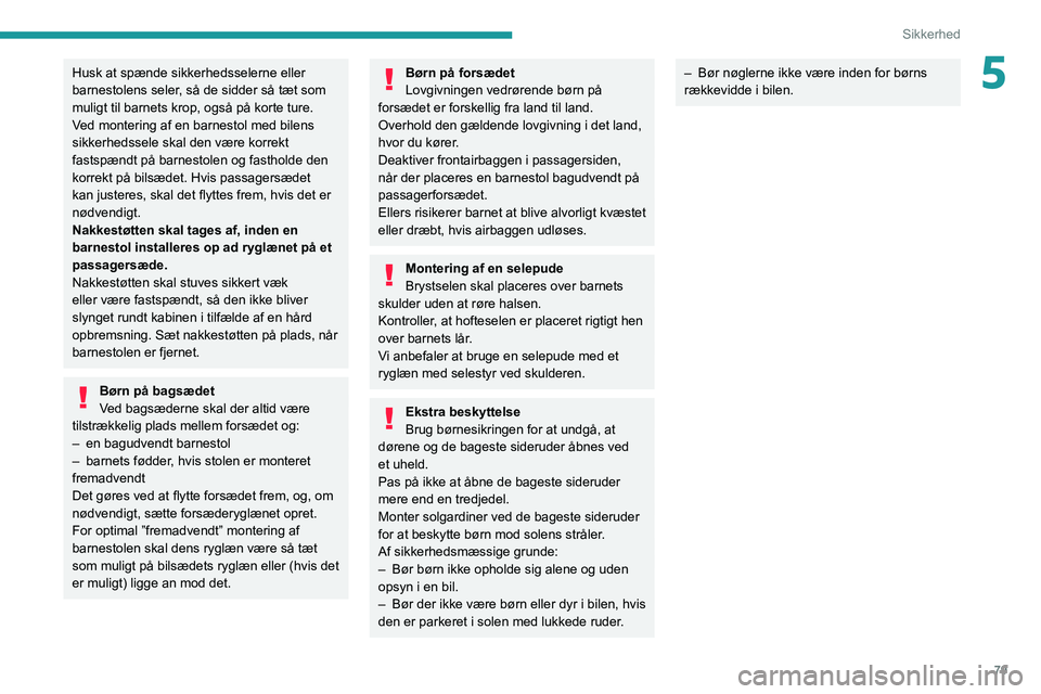 Peugeot 308 2021  Instruktionsbog (in Danish) 79
Sikkerhed
5Husk at spænde sikkerhedsselerne eller 
barnestolens seler, så de sidder så tæt som 
muligt til barnets krop, også på korte ture.
Ved montering af en barnestol med bilens 
sikkerhe