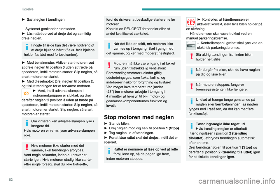Peugeot 308 2021  Instruktionsbog (in Danish) 82
Kørelys
► Sæt nøglen i tændingen.
–  
Systemet genkender startkoden.
►

 
Lås rattet op ved at dreje det og samtidig 
dreje nøglen.
I nogle tilfælde kan det være nødvendigt 
at dreje
