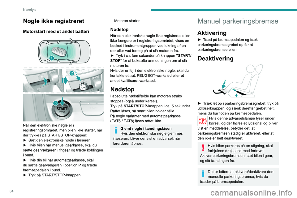 Peugeot 308 2021  Instruktionsbog (in Danish) 84
Kørelys
Nøgle ikke registreret
Motorstart med et andet batteri 
 
Når den elektroniske nøgle er i 
registreringsområdet, men bilen ikke starter, når 
der trykkes på START/STOP-knappen:
► 
