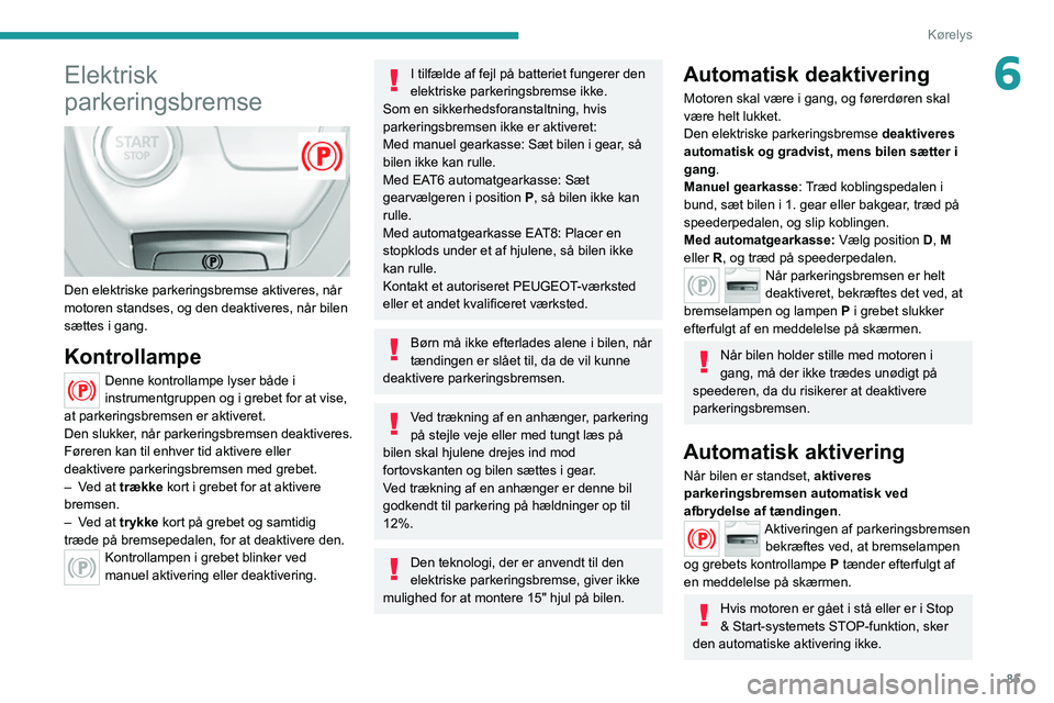 Peugeot 308 2021  Instruktionsbog (in Danish) 85
Kørelys
6Elektrisk 
parkeringsbremse
 
 
Den elektriske parkeringsbremse aktiveres, når 
motoren standses, og den deaktiveres, når bilen 
sættes i gang.
Kontrollampe
Denne kontrollampe lyser b