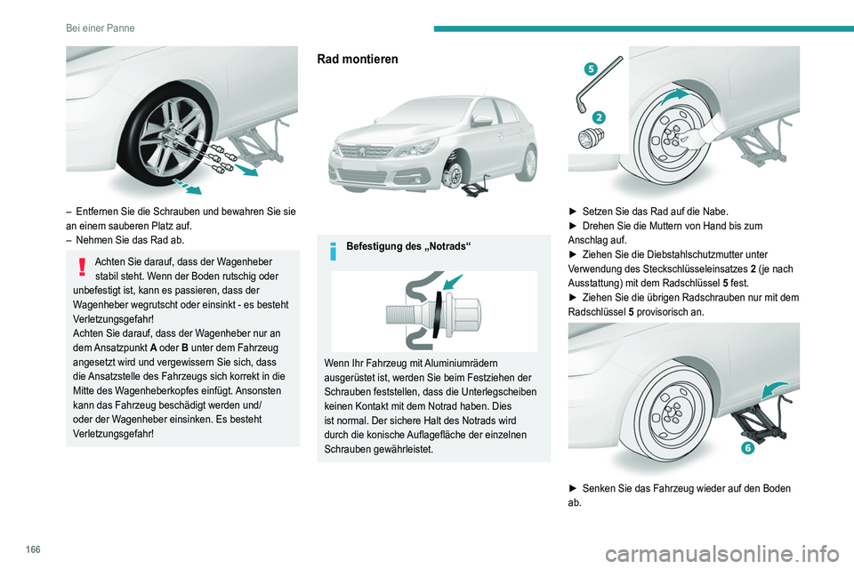 Peugeot 308 2021 Betriebsanleitung (in German) 166
Bei einer Panne
– Entfernen Sie die Schrauben und bewahren Sie sie
an einem sauberen Platz auf.
–
Nehmen Sie das Rad ab.
Achten Sie darauf, dass der Wagenheber stabil steht. Wenn der Bode Peugeot 308 2021 Betriebsanleitung (in German) 166
Bei einer Panne
– Entfernen Sie die Schrauben und bewahren Sie sie
an einem sauberen Platz auf.
–
Nehmen Sie das Rad ab.
Achten Sie darauf, dass der Wagenheber stabil steht. Wenn der Bode