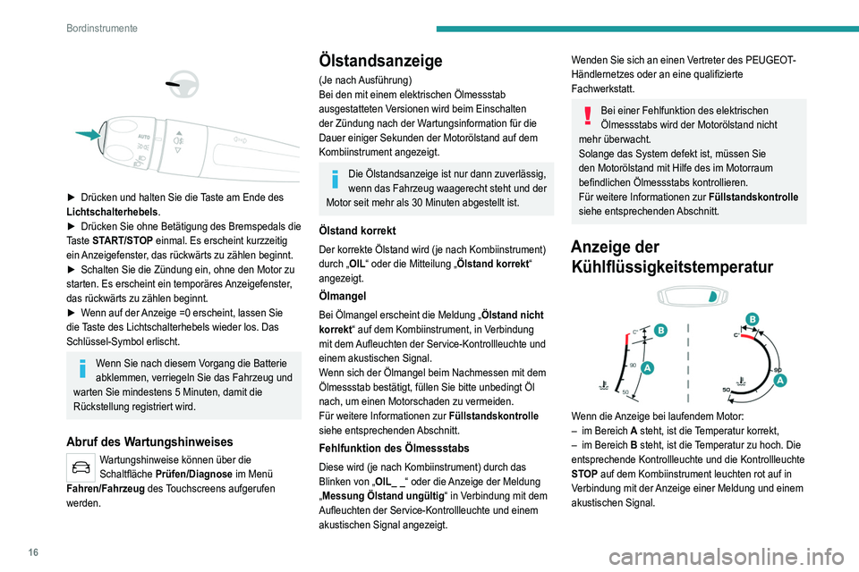 Peugeot 308 2021  Betriebsanleitung (in German) 16
Bordinstrumente
 
 
 
 
► Drücken und halten Sie die  Taste am Ende des 
Lichtschalterhebels.
►
 
Drücken Sie ohne Betätigung des Bremspedals die 
T

aste START/STOP einmal. Es erscheint kur