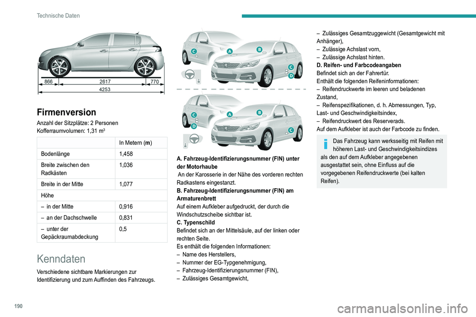 Peugeot 308 2021 Betriebsanleitung (in German) 190
Technische Daten
Firmenversion
Anzahl der Sitzplätze: 2 Personen
Kofferraumvolumen: 1,31 m3
In Metern (m)
Bodenlänge 1,458
Breite zwischen den
Radkästen 1,036
Breite in der Mitte 1,077
Höhe Peugeot 308 2021 Betriebsanleitung (in German) 190
Technische Daten
Firmenversion
Anzahl der Sitzplätze: 2 Personen
Kofferraumvolumen: 1,31 m3
In Metern (m)
Bodenlänge 1,458
Breite zwischen den
Radkästen 1,036
Breite in der Mitte 1,077
Höhe