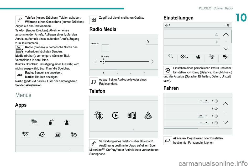 Peugeot 308 2021  Betriebsanleitung (in German) 193
PEUGEOT Connect Radio
10Telefon (kurzes Drücken): Telefon abheben.
Während eines Gesprächs (kurzes Drücken): 
Zugriff auf das Telefonmenü.
Telefon (langes Drücken): Ablehnen eines 
ankommend