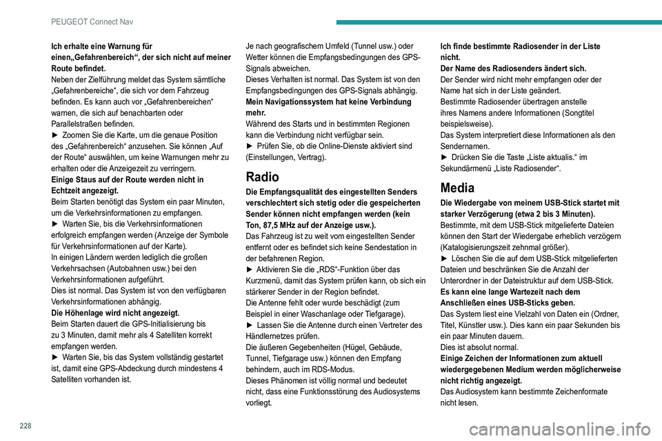 Peugeot 308 2021 Betriebsanleitung (in German) 228
PEUGEOT Connect Nav
Ich erhalte eine Warnung für
einen„Gefahrenbereich“, der sich nicht auf meiner
Route befindet.
Neben der Zielführung meldet das System sämtliche
„Gefahrenbereiche Peugeot 308 2021 Betriebsanleitung (in German) 228
PEUGEOT Connect Nav
Ich erhalte eine Warnung für
einen„Gefahrenbereich“, der sich nicht auf meiner
Route befindet.
Neben der Zielführung meldet das System sämtliche
„Gefahrenbereiche