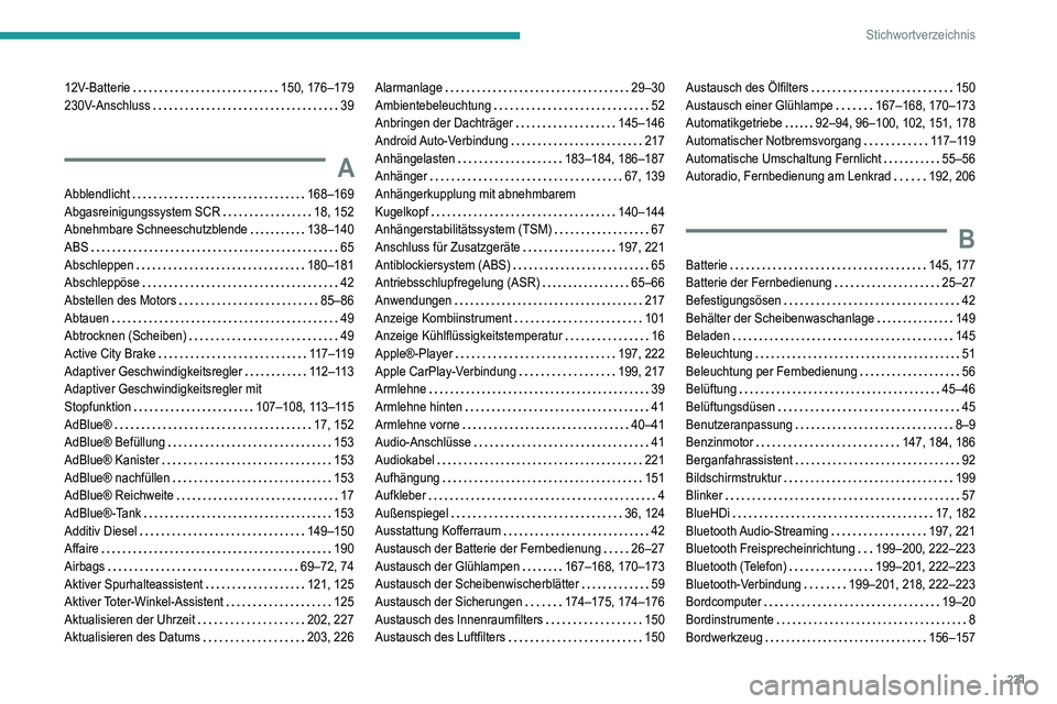 Peugeot 308 2021 Betriebsanleitung (in German) 231
Stichwortverzeichnis
12V-Batterie 150, 176–179
230V-Anschluss
39
A
Abblendlicht 168–169
Abgasreinigungssystem SCR
18, 152
Abnehmbare Schneeschutzblende
138–140
ABS
Peugeot 308 2021 Betriebsanleitung (in German) 231
Stichwortverzeichnis
12V-Batterie 150, 176–179
230V-Anschluss
39
A
Abblendlicht 168–169
Abgasreinigungssystem SCR
18, 152
Abnehmbare Schneeschutzblende
138–140
ABS