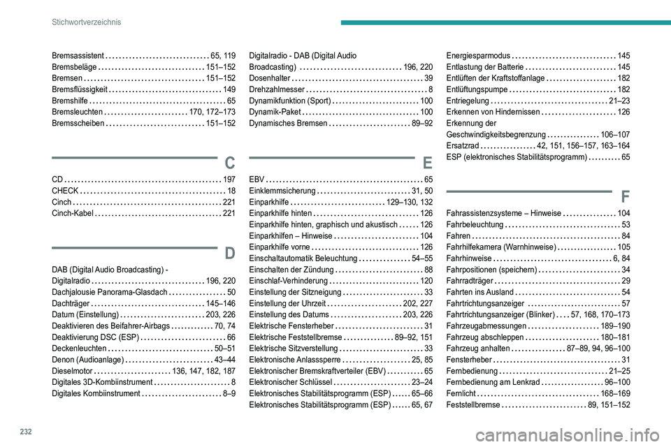 Peugeot 308 2021 Betriebsanleitung (in German) 232
Stichwortverzeichnis
Bremsassistent 65, 119
Bremsbeläge
151–152
Bremsen
151–152
Bremsflüssigkeit
149
Bremshilfe
65
Bremsleuchten
170, 172–173
Bremsscheiben
Peugeot 308 2021 Betriebsanleitung (in German) 232
Stichwortverzeichnis
Bremsassistent 65, 119
Bremsbeläge
151–152
Bremsen
151–152
Bremsflüssigkeit
149
Bremshilfe
65
Bremsleuchten
170, 172–173
Bremsscheiben