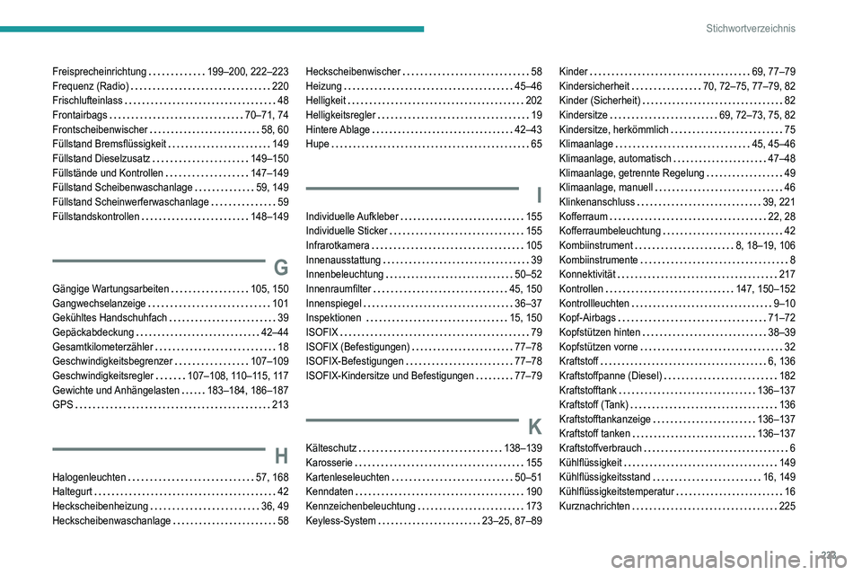 Peugeot 308 2021 Betriebsanleitung (in German) 233
Stichwortverzeichnis
Freisprecheinrichtung 199–200, 222–223
Frequenz (Radio)
220
Frischlufteinlass
48
Frontairbags
70–71, 74
Frontscheibenwischer
58, 60
Füllstand Br Peugeot 308 2021 Betriebsanleitung (in German) 233
Stichwortverzeichnis
Freisprecheinrichtung 199–200, 222–223
Frequenz (Radio)
220
Frischlufteinlass
48
Frontairbags
70–71, 74
Frontscheibenwischer
58, 60
Füllstand Br