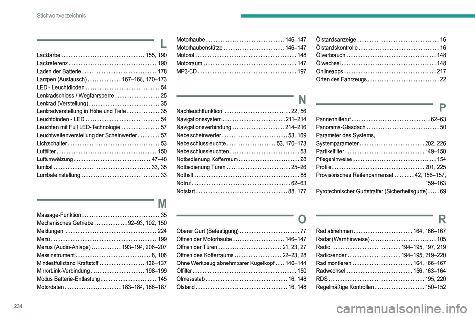 Peugeot 308 2021 Betriebsanleitung (in German) 234
Stichwortverzeichnis
L
Lackfarbe 155, 190
Lackreferenz
190
Laden der Batterie
178
Lampen (Austausch)
167–168, 170–173
LED - Leuchtdioden
54
Lenkradschloss / Wegfahrsperr Peugeot 308 2021 Betriebsanleitung (in German) 234
Stichwortverzeichnis
L
Lackfarbe 155, 190
Lackreferenz
190
Laden der Batterie
178
Lampen (Austausch)
167–168, 170–173
LED - Leuchtdioden
54
Lenkradschloss / Wegfahrsperr