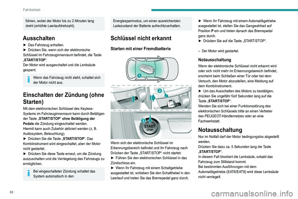 Peugeot 308 2021  Betriebsanleitung (in German) 88
Fahrbetrieb
führen, wobei der Motor bis zu 2 Minuten lang 
dreht (erhöhte Leerlaufdrehzahl).
Ausschalten
► Das Fahrzeug anhalten.
►  Drücken Sie, wenn sich der elektronische 
Schlüssel im F