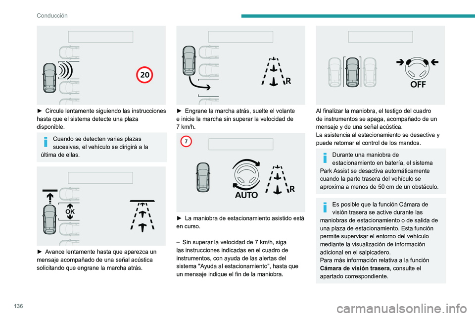 Peugeot 308 2021 Manual del propietario (in Spanish) 136
Conducción
► Circule lentamente siguiendo las instrucciones
hasta que el sistema detecte una plaza
disponible.
Cuando se detecten varias plazas
sucesivas, el vehículo se dirigirá a la
Peugeot 308 2021 Manual del propietario (in Spanish) 136
Conducción
► Circule lentamente siguiendo las instrucciones
hasta que el sistema detecte una plaza
disponible.
Cuando se detecten varias plazas
sucesivas, el vehículo se dirigirá a la