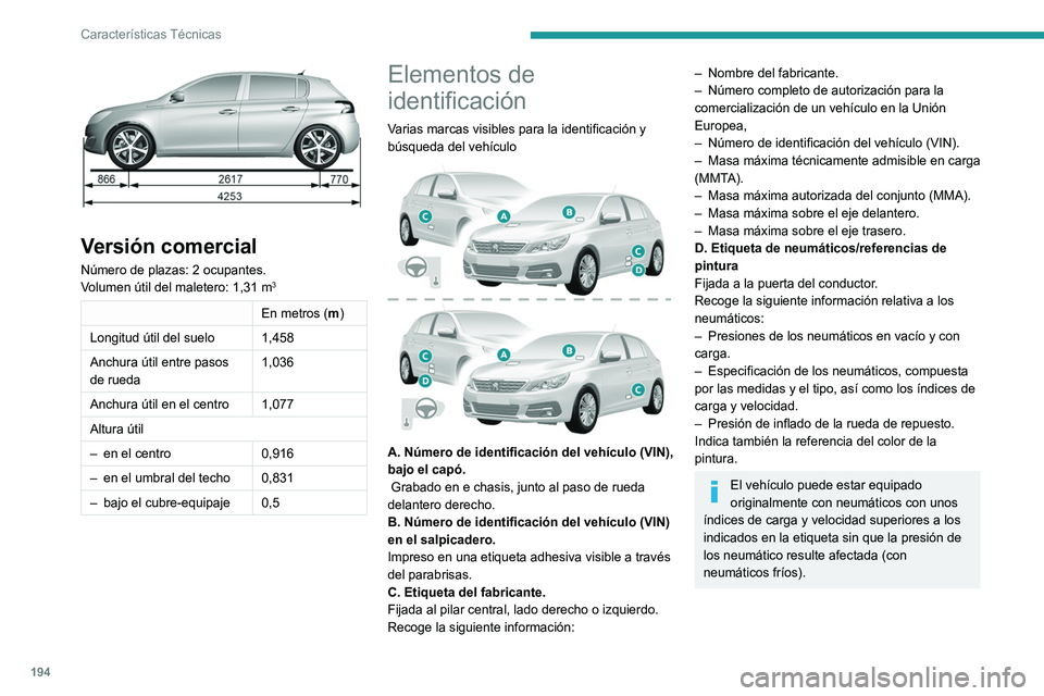 Peugeot 308 2021 Manual del propietario (in Spanish) 194
Características Técnicas
Versión comercial
Número de plazas: 2 ocupantes.
Volumen útil del maletero: 1,31 m3
En metros (m)
Longitud útil del suelo 1,458
Anchura útil entre pasos
de rueda Peugeot 308 2021 Manual del propietario (in Spanish) 194
Características Técnicas
Versión comercial
Número de plazas: 2 ocupantes.
Volumen útil del maletero: 1,31 m3
En metros (m)
Longitud útil del suelo 1,458
Anchura útil entre pasos
de rueda