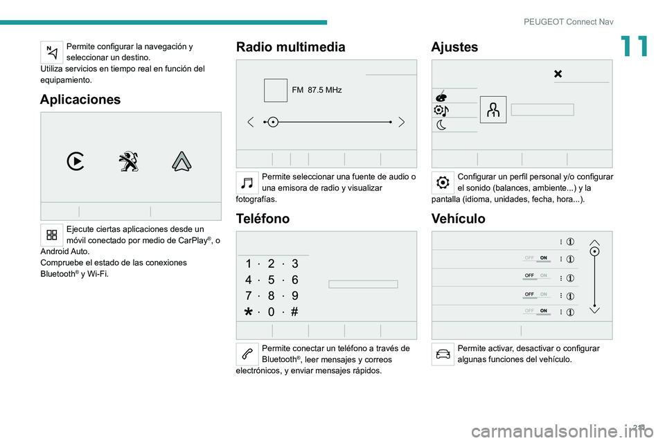 Peugeot 308 2021 Manual del propietario (in Spanish) 2 11
PEUGEOT Connect Nav
11Permite configurar la navegación y
seleccionar un destino.
Utiliza servicios en tiempo real en función del
equipamiento.
Aplicaciones
Ejecute ciertas aplicaciones des Peugeot 308 2021 Manual del propietario (in Spanish) 2 11
PEUGEOT Connect Nav
11Permite configurar la navegación y
seleccionar un destino.
Utiliza servicios en tiempo real en función del
equipamiento.
Aplicaciones
Ejecute ciertas aplicaciones des