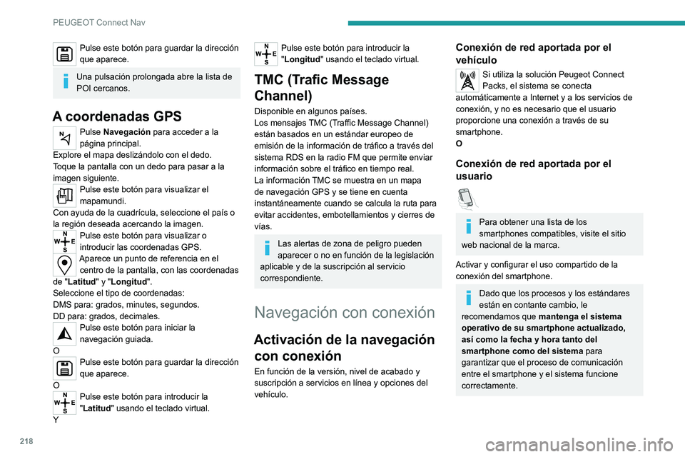Peugeot 308 2021 Manual del propietario (in Spanish) 218
PEUGEOT Connect Nav
Pulse este botón para guardar la dirección
que aparece.
Una pulsación prolongada abre la lista de
POI cercanos.
A coordenadas GPS
Pulse Navegación para acceder a la
pág Peugeot 308 2021 Manual del propietario (in Spanish) 218
PEUGEOT Connect Nav
Pulse este botón para guardar la dirección
que aparece.
Una pulsación prolongada abre la lista de
POI cercanos.
A coordenadas GPS
Pulse Navegación para acceder a la
pág