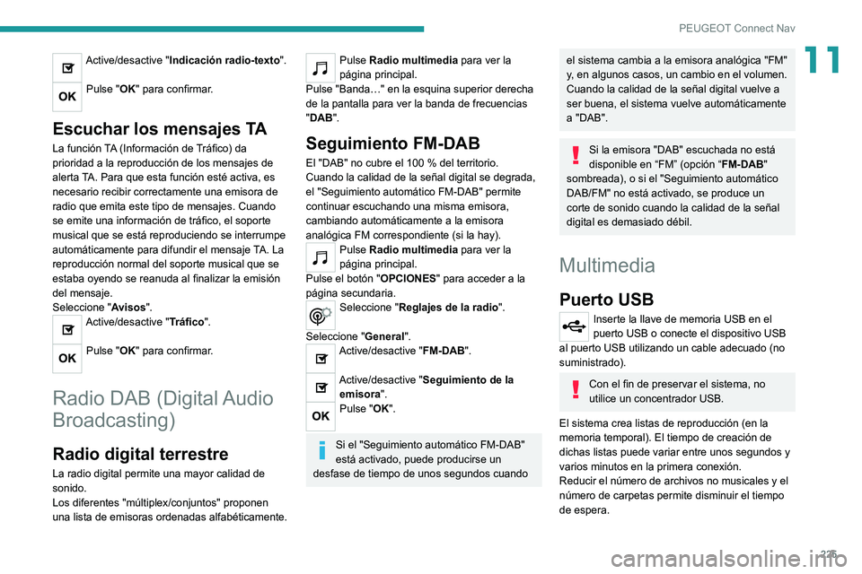 Peugeot 308 2021 Manual del propietario (in Spanish) 225
PEUGEOT Connect Nav
11Active/desactive "Indicación radio-texto".
Pulse "OK" para confirmar.
Escuchar los mensajes TA
La función TA (Información de Tráfico) da
prioridad a la Peugeot 308 2021 Manual del propietario (in Spanish) 225
PEUGEOT Connect Nav
11Active/desactive "Indicación radio-texto".
Pulse "OK" para confirmar.
Escuchar los mensajes TA
La función TA (Información de Tráfico) da
prioridad a la