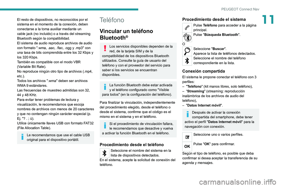 Peugeot 308 2021 Manual del propietario (in Spanish) 227
PEUGEOT Connect Nav
11El resto de dispositivos, no reconocidos por el
sistema en el momento de la conexión, deben
conectarse a la toma auxiliar mediante un
cable jack (no incluido) o a través Peugeot 308 2021 Manual del propietario (in Spanish) 227
PEUGEOT Connect Nav
11El resto de dispositivos, no reconocidos por el
sistema en el momento de la conexión, deben
conectarse a la toma auxiliar mediante un
cable jack (no incluido) o a través