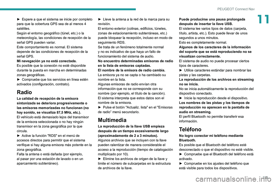 Peugeot 308 2021 Manual del propietario (in Spanish) 233
PEUGEOT Connect Nav
11► Espere a que el sistema se inicie por completo
para que la cobertura GPS sea de al menos 4
satélites.
Según el entorno geográfico (túnel, etc.) o la
meteorología, Peugeot 308 2021 Manual del propietario (in Spanish) 233
PEUGEOT Connect Nav
11► Espere a que el sistema se inicie por completo
para que la cobertura GPS sea de al menos 4
satélites.
Según el entorno geográfico (túnel, etc.) o la
meteorología,