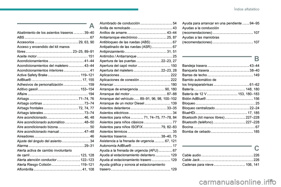 Peugeot 308 2021 Manual del propietario (in Spanish) 235
Índice alfabético
A
Abatimiento de los asientos traseros 39–40
ABS
67
Accesorios
29, 63, 90
Acceso y encendido del kit manos
libres
23–25, 89–91
Aceite motor
151
Peugeot 308 2021 Manual del propietario (in Spanish) 235
Índice alfabético
A
Abatimiento de los asientos traseros 39–40
ABS
67
Accesorios
29, 63, 90
Acceso y encendido del kit manos
libres
23–25, 89–91
Aceite motor
151