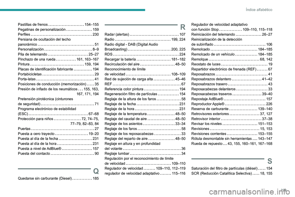 Peugeot 308 2021 Manual del propietario (in Spanish) 239
Índice alfabético
Pastillas de frenos 154–155
Pegatinas de personalización
159
Perfiles
230
Persiana de ocultación del techo
panorámico
51
Personalización
8–9
Pi Peugeot 308 2021 Manual del propietario (in Spanish) 239
Índice alfabético
Pastillas de frenos 154–155
Pegatinas de personalización
159
Perfiles
230
Persiana de ocultación del techo
panorámico
51
Personalización
8–9
Pi